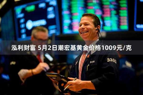 泓利财富 5月2日潮宏基黄金价格1009元/克